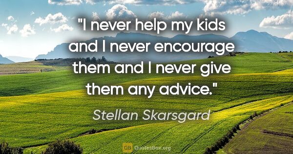 Stellan Skarsgard quote: "I never help my kids and I never encourage them and I never..."