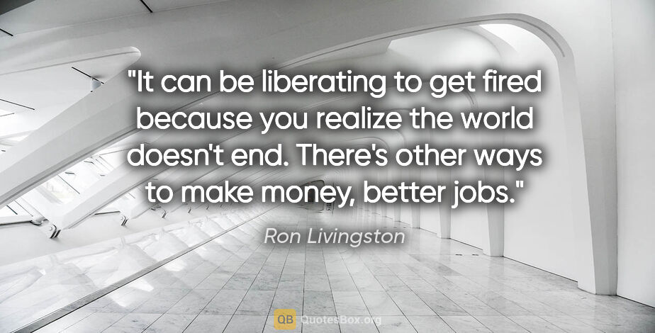 Ron Livingston quote: "It can be liberating to get fired because you realize the..."