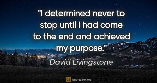 David Livingstone quote: "I determined never to stop until I had come to the end and..."