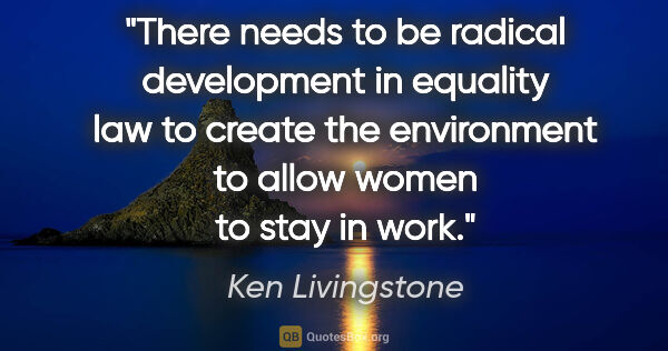 Ken Livingstone quote: "There needs to be radical development in equality law to..."