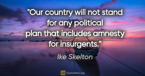 Ike Skelton quote: "Our country will not stand for any political plan that..."