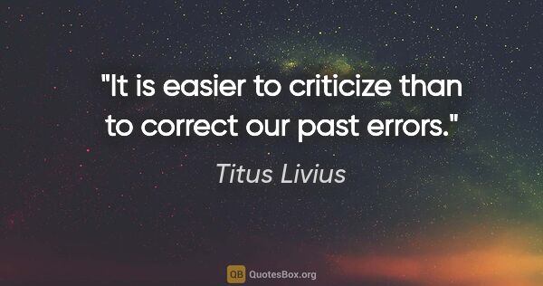 Titus Livius quote: "It is easier to criticize than to correct our past errors."