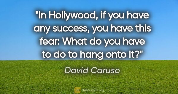 David Caruso quote: "In Hollywood, if you have any success, you have this fear:..."