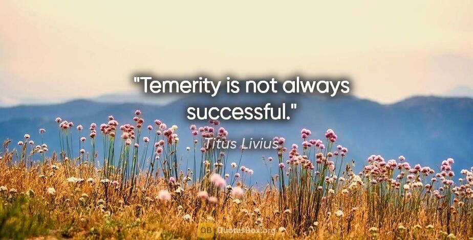 Titus Livius quote: "Temerity is not always successful."