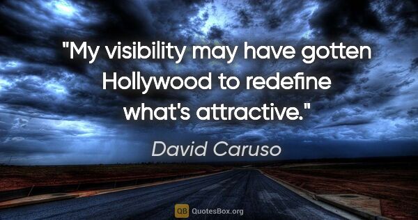 David Caruso quote: "My visibility may have gotten Hollywood to redefine what's..."