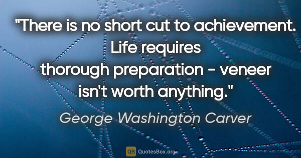 George Washington Carver quote: "There is no short cut to achievement. Life requires thorough..."