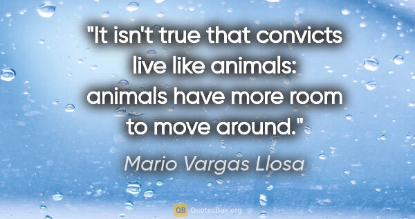 Mario Vargas Llosa quote: "It isn't true that convicts live like animals: animals have..."