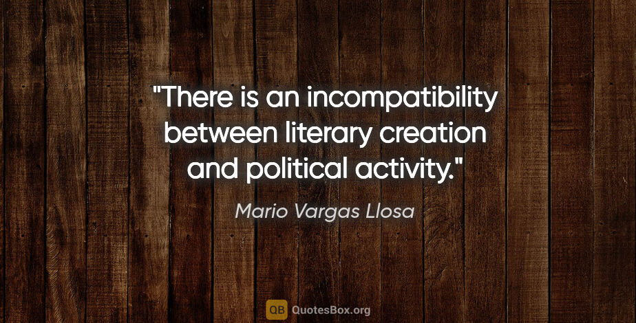 Mario Vargas Llosa quote: "There is an incompatibility between literary creation and..."