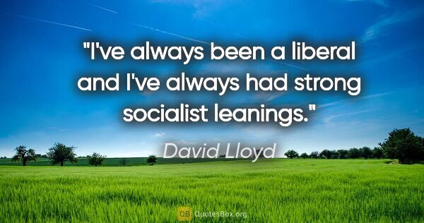 David Lloyd quote: "I've always been a liberal and I've always had strong..."