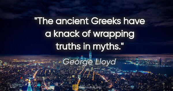 George Lloyd quote: "The ancient Greeks have a knack of wrapping truths in myths."