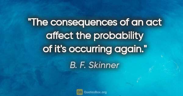 B. F. Skinner quote: "The consequences of an act affect the probability of it's..."