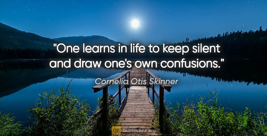 Cornelia Otis Skinner quote: "One learns in life to keep silent and draw one's own confusions."