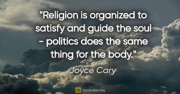 Joyce Cary quote: "Religion is organized to satisfy and guide the soul - politics..."