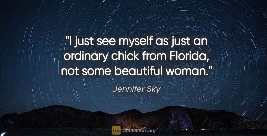 Jennifer Sky quote: "I just see myself as just an ordinary chick from Florida, not..."