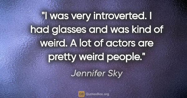 Jennifer Sky quote: "I was very introverted. I had glasses and was kind of weird. A..."