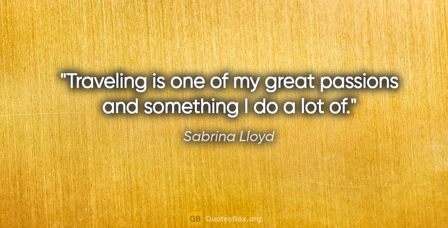 Sabrina Lloyd quote: "Traveling is one of my great passions and something I do a lot..."