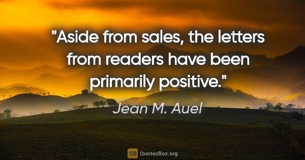 Jean M. Auel quote: "Aside from sales, the letters from readers have been primarily..."