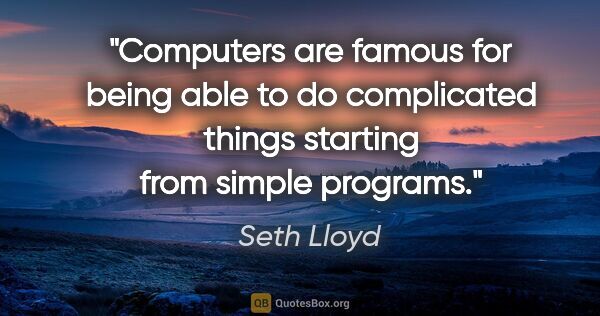 Seth Lloyd quote: "Computers are famous for being able to do complicated things..."