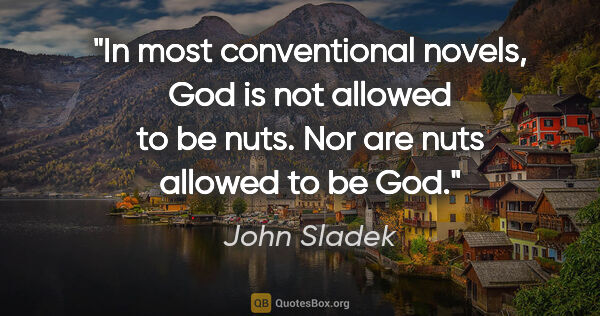 John Sladek quote: "In most conventional novels, God is not allowed to be nuts...."