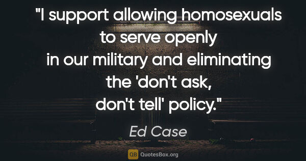 Ed Case quote: "I support allowing homosexuals to serve openly in our military..."