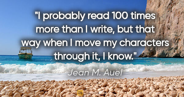 Jean M. Auel quote: "I probably read 100 times more than I write, but that way when..."