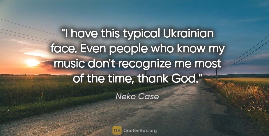 Neko Case quote: "I have this typical Ukrainian face. Even people who know my..."