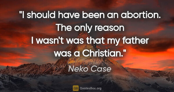 Neko Case quote: "I should have been an abortion. The only reason I wasn't was..."