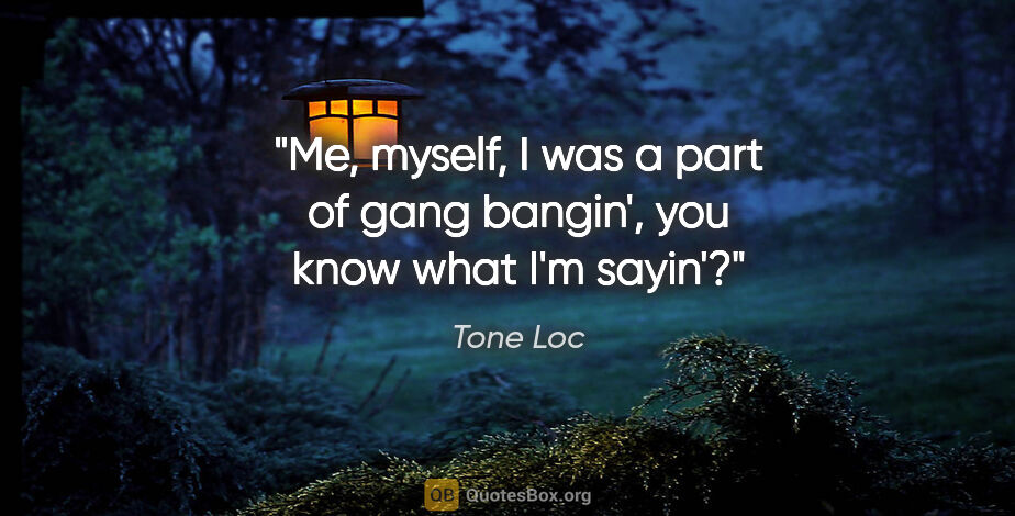 Tone Loc quote: "Me, myself, I was a part of gang bangin', you know what I'm..."