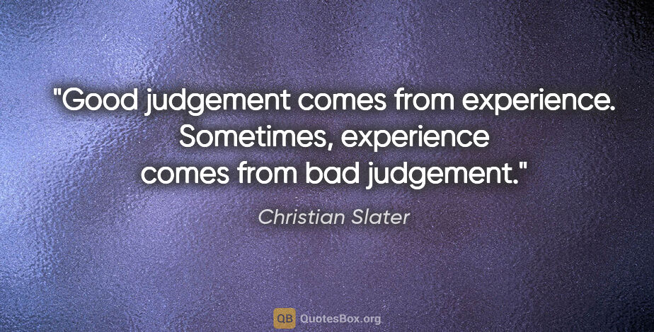 Christian Slater quote: "Good judgement comes from experience. Sometimes, experience..."