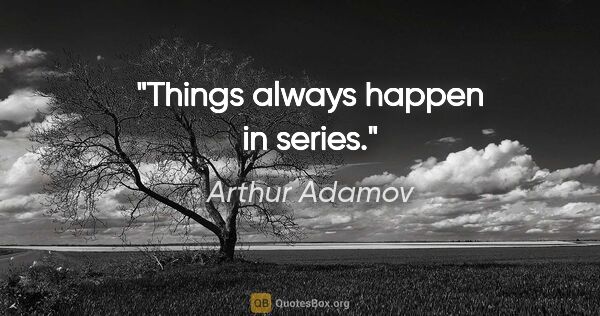 Arthur Adamov quote: "Things always happen in series."