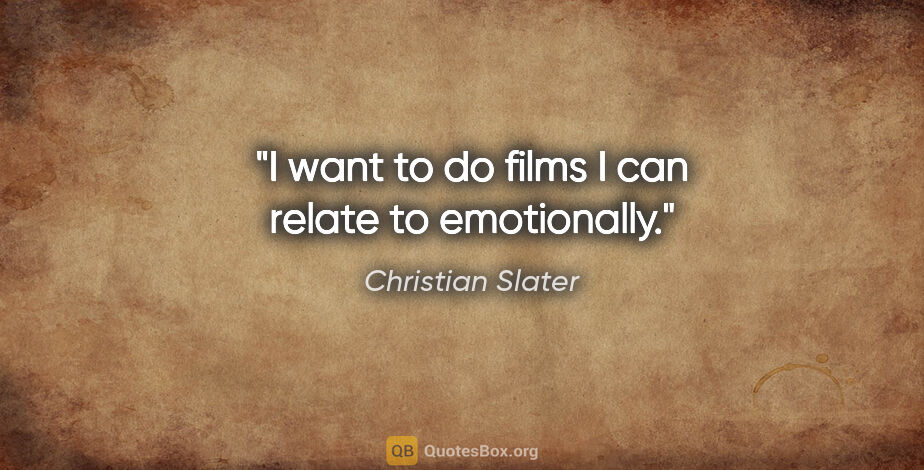 Christian Slater quote: "I want to do films I can relate to emotionally."
