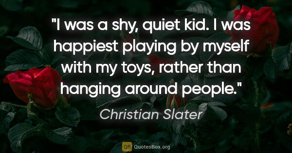 Christian Slater quote: "I was a shy, quiet kid. I was happiest playing by myself with..."