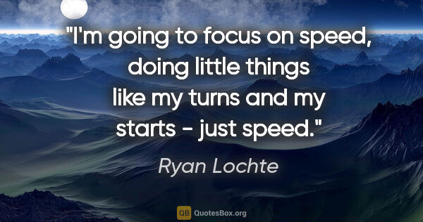 Ryan Lochte quote: "I'm going to focus on speed, doing little things like my turns..."