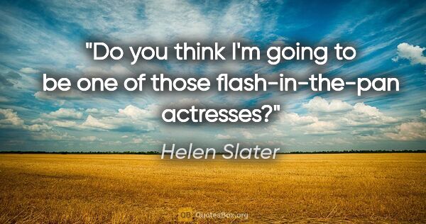 Helen Slater quote: "Do you think I'm going to be one of those flash-in-the-pan..."