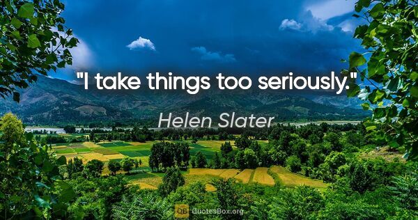 Helen Slater quote: "I take things too seriously."