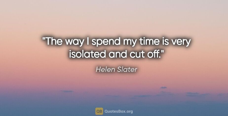Helen Slater quote: "The way I spend my time is very isolated and cut off."