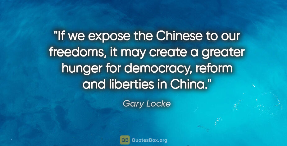 Gary Locke quote: "If we expose the Chinese to our freedoms, it may create a..."
