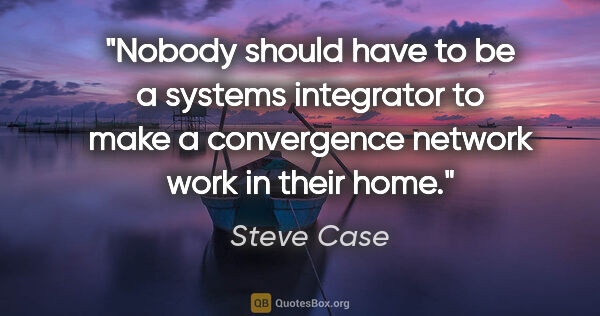 Steve Case quote: "Nobody should have to be a systems integrator to make a..."