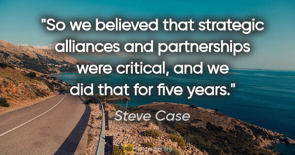 Steve Case quote: "So we believed that strategic alliances and partnerships were..."