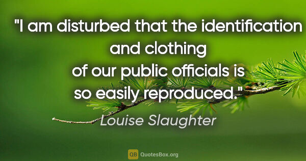 Louise Slaughter quote: "I am disturbed that the identification and clothing of our..."