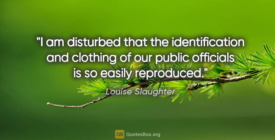 Louise Slaughter quote: "I am disturbed that the identification and clothing of our..."
