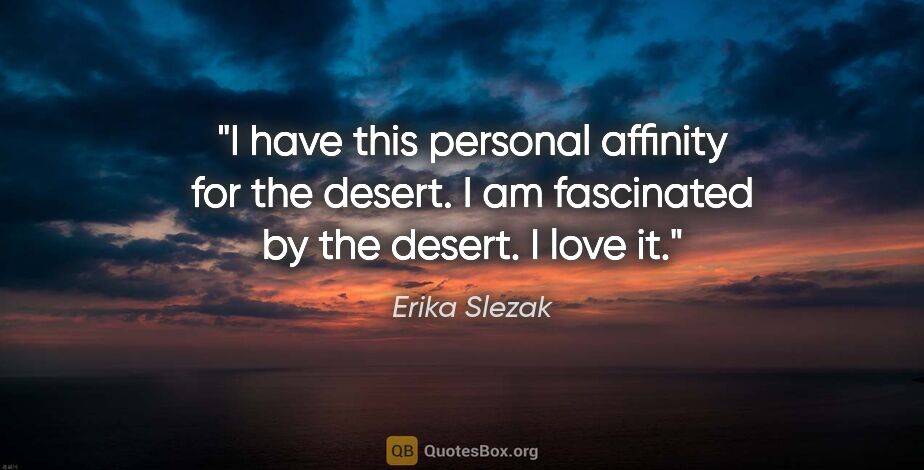 Erika Slezak quote: "I have this personal affinity for the desert. I am fascinated..."