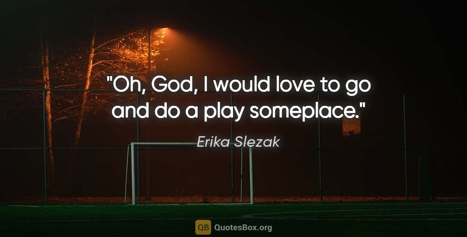 Erika Slezak quote: "Oh, God, I would love to go and do a play someplace."