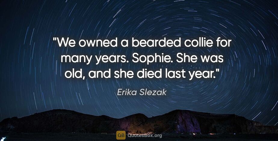 Erika Slezak quote: "We owned a bearded collie for many years. Sophie. She was old,..."