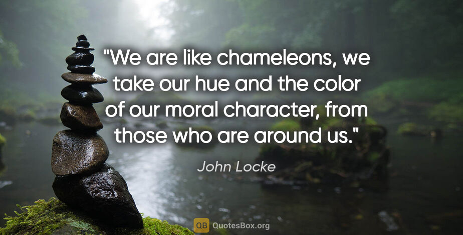 John Locke quote: "We are like chameleons, we take our hue and the color of our..."