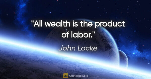 John Locke quote: "All wealth is the product of labor."