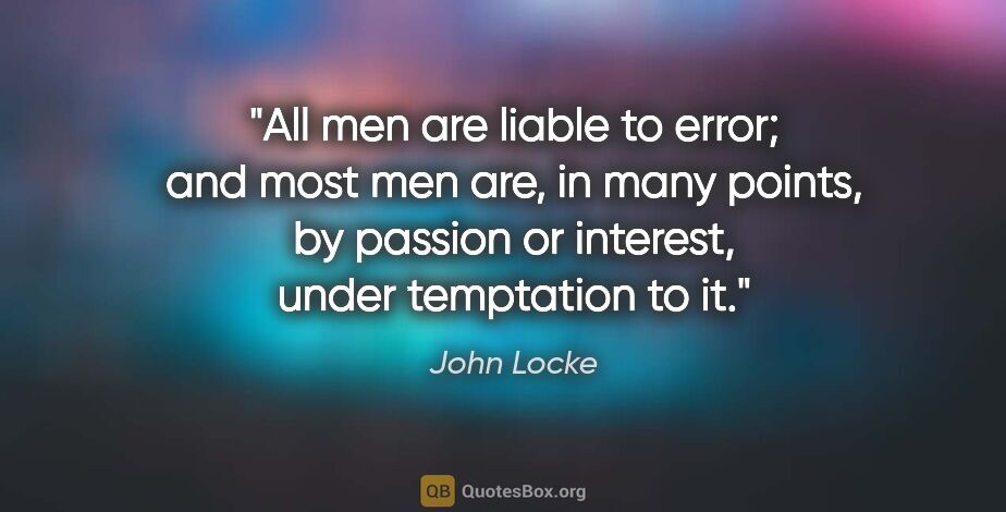 John Locke quote: "All men are liable to error; and most men are, in many points,..."