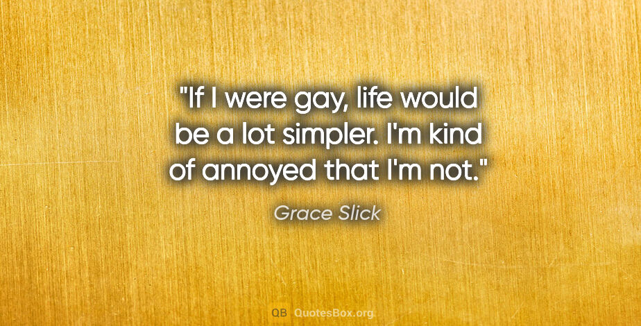 Grace Slick quote: "If I were gay, life would be a lot simpler. I'm kind of..."