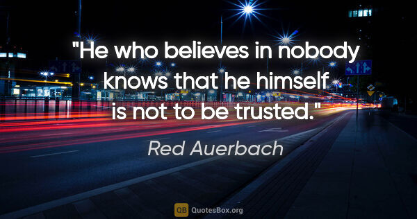 Red Auerbach quote: "He who believes in nobody knows that he himself is not to be..."