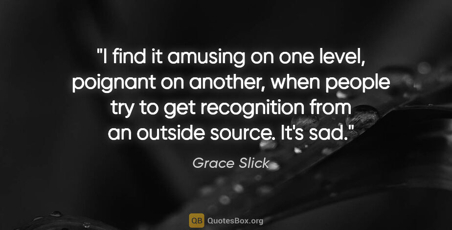 Grace Slick quote: "I find it amusing on one level, poignant on another, when..."